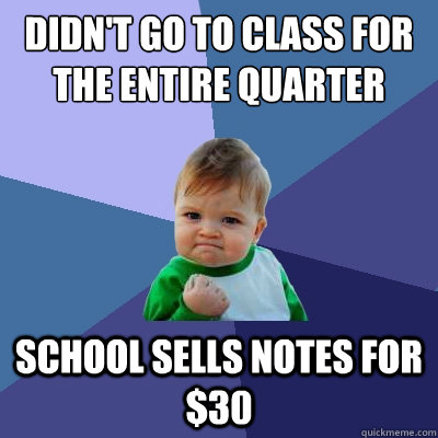 didn't go to class for the entire quarter school sells notes for $30 - didn't go to class for the entire quarter school sells notes for $30  Success Kid