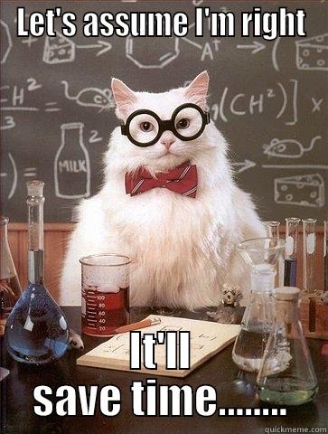 LET'S ASSUME I'M RIGHT IT'LL SAVE TIME........ Chemistry Cat