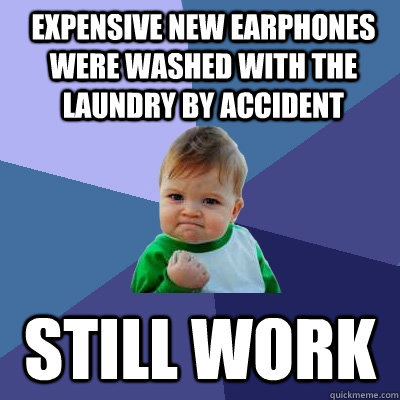 EXPENSIVE NEW EARPHONES WERE WASHED WITH THE LAUNDRY BY ACCIDENT STILL WORK  Success Kid
