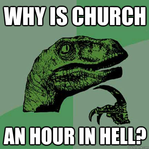 Why is church an hour in hell?  Philosoraptor