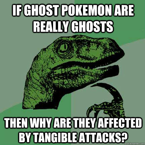 If ghost pokemon are really ghosts Then why are they affected by tangible attacks?  Philosoraptor