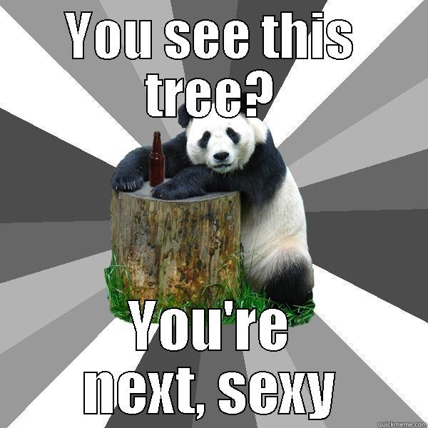 you see this tree? - YOU SEE THIS TREE? YOU'RE NEXT, SEXY Pickup-Line Panda