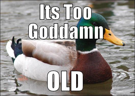 Its Too Goddamn Old - ITS TOO GODDAMN OLD Actual Advice Mallard