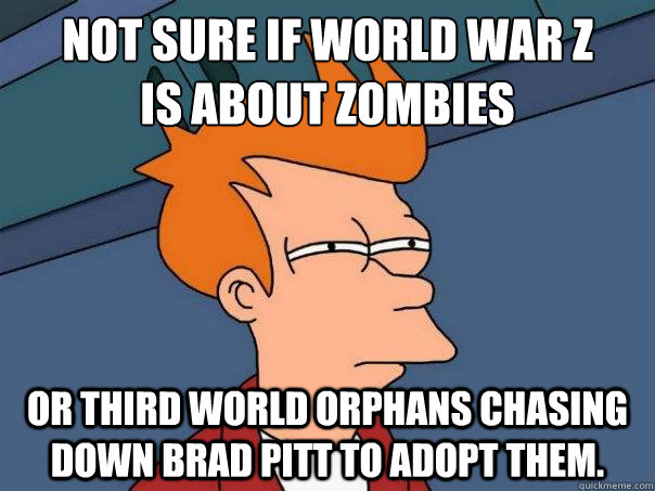 Not sure if World War Z
is about zombies Or third world orphans chasing down Brad Pitt to adopt them. - Not sure if World War Z
is about zombies Or third world orphans chasing down Brad Pitt to adopt them.  Misc