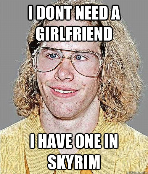 i dont need a girlfriend i have one in skyrim  NeoGAF Asshole