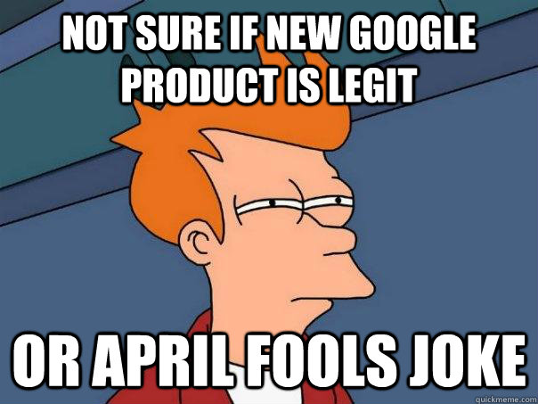 Not sure if new google product is legit or april fools joke  Futurama Fry