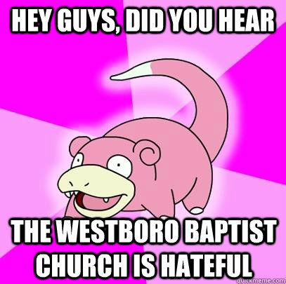 hey guys, did you hear the Westboro Baptist Church is hateful  Slowpoke