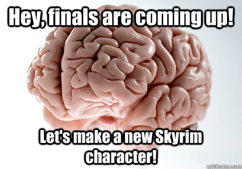 Hey, finals are coming up! Let's make a new Skyrim character!   Scumbag Brain