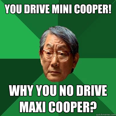 You drive Mini Cooper! Why you no drive Maxi Cooper?  High Expectations Asian Father