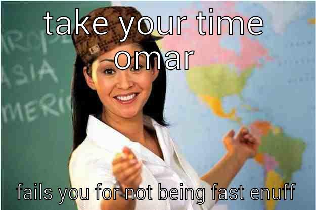 TAKE YOUR TIME OMAR FAILS YOU FOR NOT BEING FAST ENUFF Scumbag Teacher