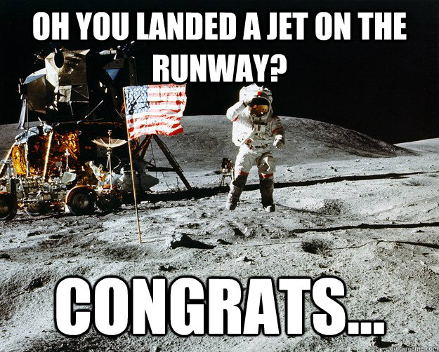 Oh you landed a jet on the runway? Congrats...  Unimpressed Astronaut