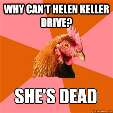 Why can't helen keller drive? she's dead  - Why can't helen keller drive? she's dead   Anti-Joke Chicken