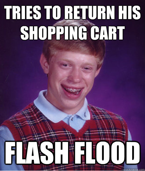 tries to return his shopping cart flash flood  Bad Luck Brian