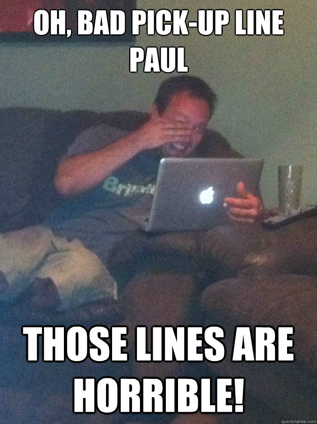 OH, Bad Pick-Up Line Paul Those lines are horrible! - OH, Bad Pick-Up Line Paul Those lines are horrible!  Misc