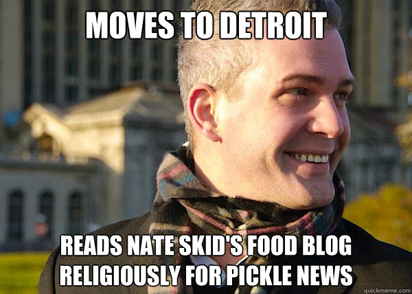 Moves to Detroit Reads Nate Skid's food blog religiously for pickle news   White Entrepreneurial Guy