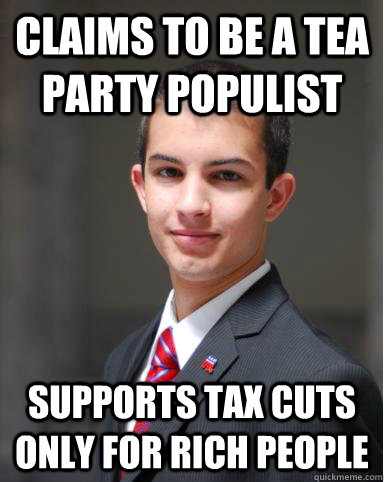 Claims to be a Tea Party Populist Supports Tax cuts only for rich people - Claims to be a Tea Party Populist Supports Tax cuts only for rich people  College Conservative