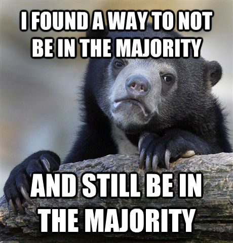 I FOUND A WAY TO NOT BE IN THE MAJORITY AND STILL BE IN THE MAJORITY   Confession Bear