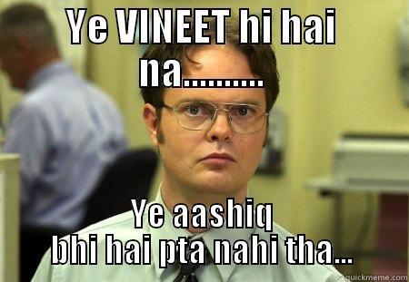 vineet ujhbui - YE VINEET HI HAI NA.......... YE AASHIQ BHI HAI PTA NAHI THA... Schrute