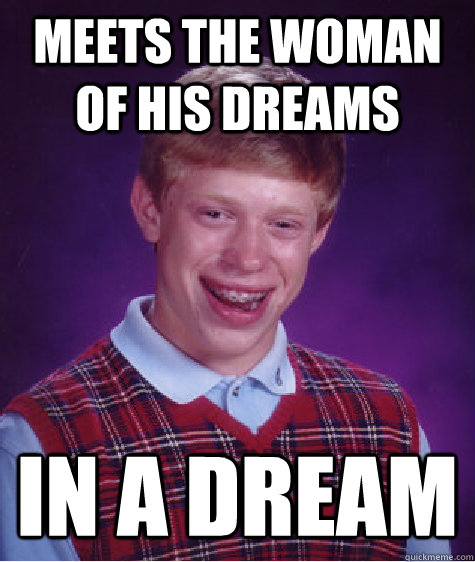 Meets the woman of his dreams in a dream  Bad Luck Brian