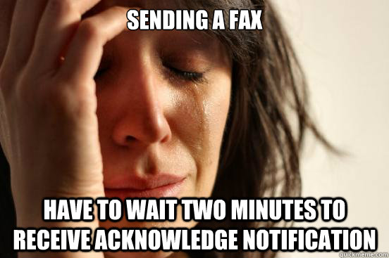 Sending a fax Have to wait two minutes to receive acknowledge notification    First World Problems