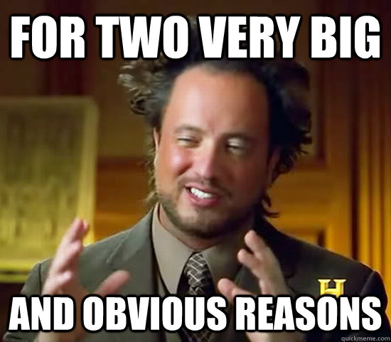 for two very big and obvious reasons  Ancient Aliens