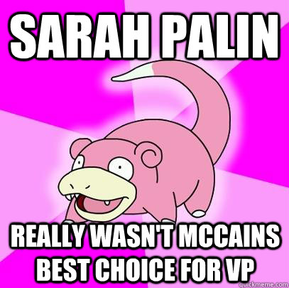 sarah palin really wasn't mccains best choice for vp  Slowpoke