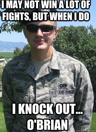 I may not win a lot of fights, but when I do I knock out... O'brian - I may not win a lot of fights, but when I do I knock out... O'brian  Misc