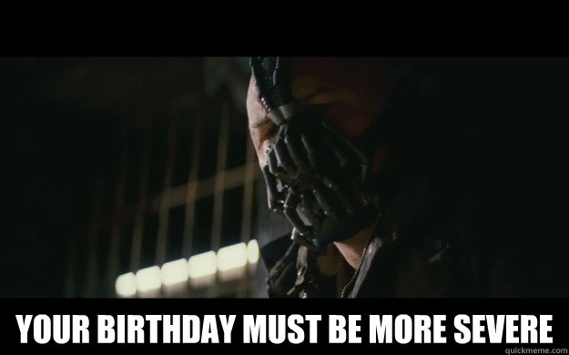  Your birthday must be more severe -  Your birthday must be more severe  Badass Bane