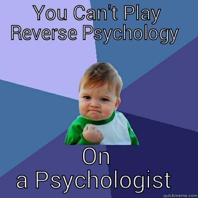 YOU CAN'T PLAY REVERSE PSYCHOLOGY  ON A PSYCHOLOGIST  Success Kid