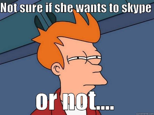 Lets Skype.. Go Gym... - NOT SURE IF SHE WANTS TO SKYPE  OR NOT.... Futurama Fry