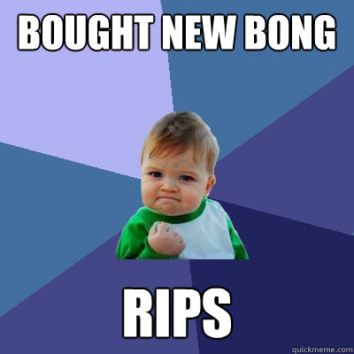 BOUGHT NEW BONG RIPS  Success Kid