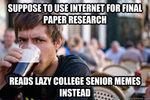 Suppose to use internet for final paper research reads lazy college senior memes instead - Suppose to use internet for final paper research reads lazy college senior memes instead  Lazy College Senior