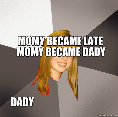 momy became late momy became dady dady  Musically Oblivious 8th Grader