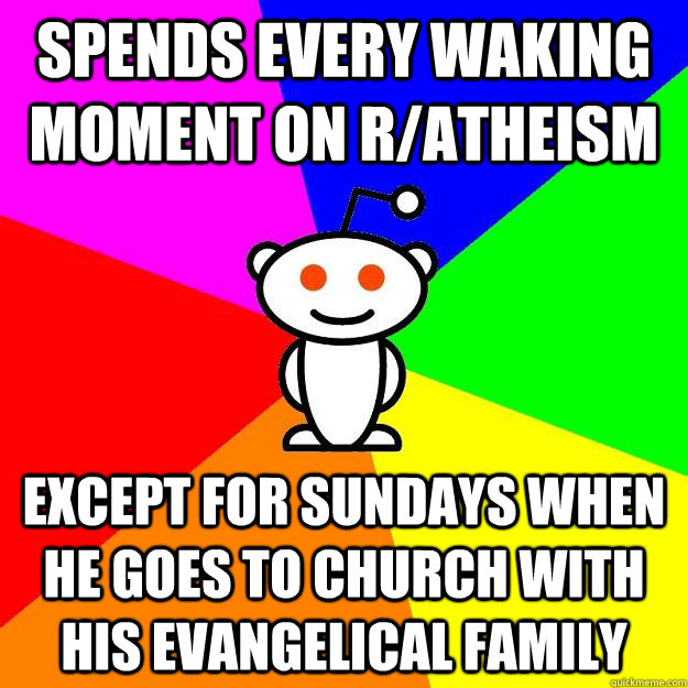 spends every waking moment on r/atheism except for sundays when he goes to church with his evangelical family  Reddit Alien