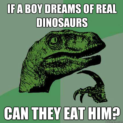 If a boy dreams of real dinosaurs can they eat him?  Philosoraptor