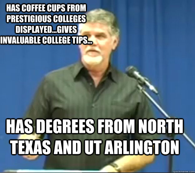 Has coffee cups from prestigious colleges displayed...Gives invaluable college tips... has degrees from North Texas and Ut Arlington  