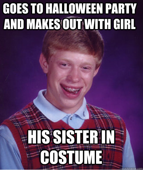 Goes to Halloween Party and makes out with Girl His Sister in costume  Bad Luck Brian