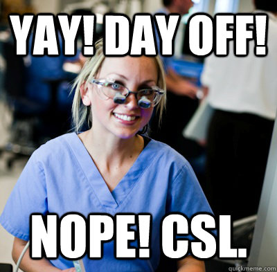 YAY! Day off! NOPE! CSL.  overworked dental student