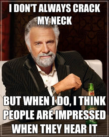 I don't always crack my neck But when I do, I think people are impressed when they hear it - I don't always crack my neck But when I do, I think people are impressed when they hear it  The Most Interesting Man In The World