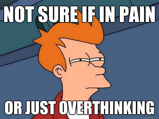 Not sure if in pain Or just overthinking - Not sure if in pain Or just overthinking  Futurama Fry