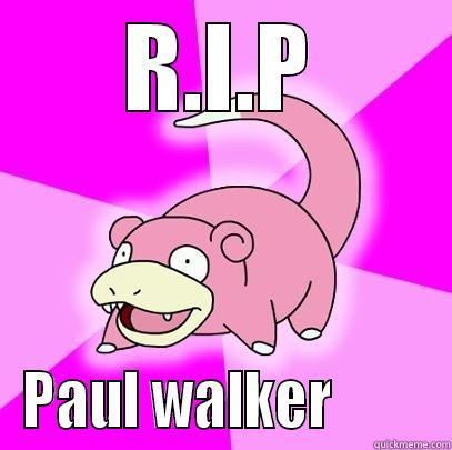 R.I.P PAUL WALKER         Slowpoke