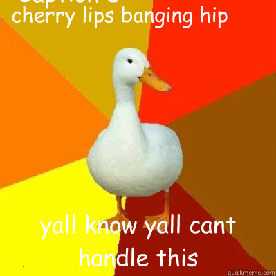 cherry lips banging hip yall know yall cant handle this Caption 3 goes here Caption 4 goes here  Tech Impaired Duck