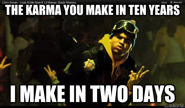 the karma you make in ten years i make in two days - the karma you make in ten years i make in two days  what you make in i make in