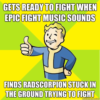 Gets ready to fight when epic fight music sounds Finds radscorpion stuck in the ground trying to fight  Fallout new vegas