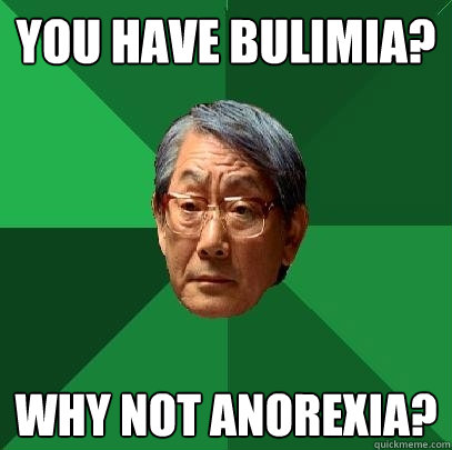 You have bulimia? Why not Anorexia?  High Expectations Asian Father