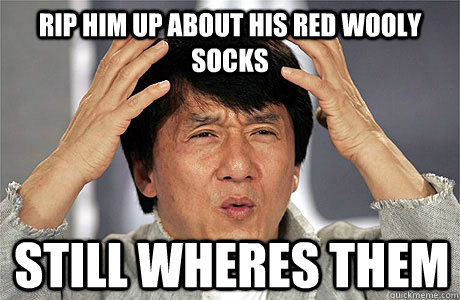 rip him up about his red wooly socks still wheres them  EPIC JACKIE CHAN