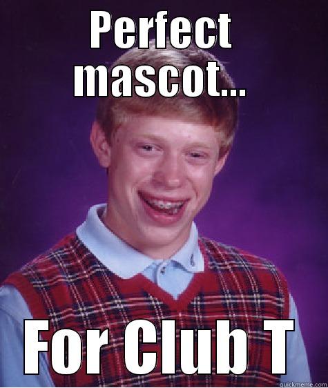 This guy - PERFECT MASCOT... FOR CLUB T Bad Luck Brian