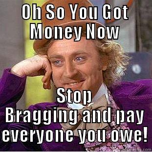 OH SO YOU GOT MONEY NOW STOP BRAGGING AND PAY EVERYONE YOU OWE! Condescending Wonka