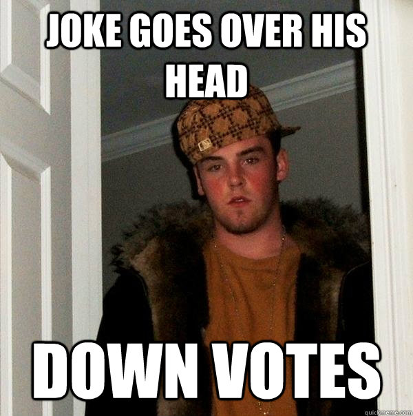 Joke goes over his head Down votes - Joke goes over his head Down votes  Scumbag Steve