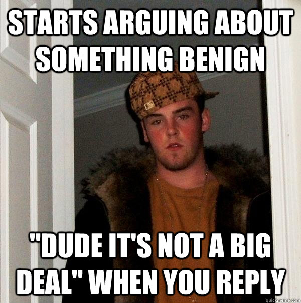 Starts arguing about something benign 